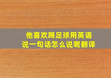 他喜欢踢足球用英语说一句话怎么说呢翻译