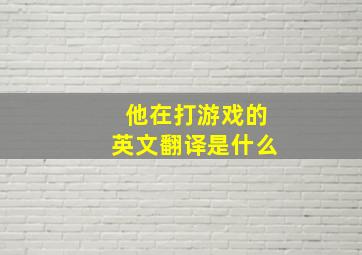 他在打游戏的英文翻译是什么