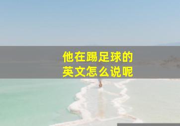 他在踢足球的英文怎么说呢