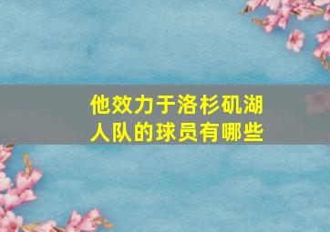 他效力于洛杉矶湖人队的球员有哪些