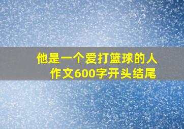 他是一个爱打篮球的人作文600字开头结尾