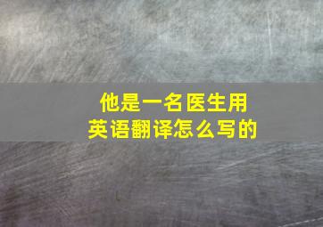 他是一名医生用英语翻译怎么写的