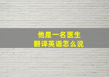 他是一名医生翻译英语怎么说