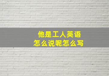 他是工人英语怎么说呢怎么写