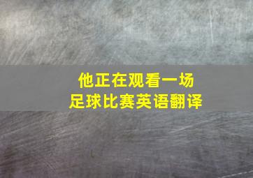 他正在观看一场足球比赛英语翻译