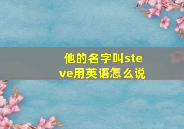 他的名字叫steve用英语怎么说