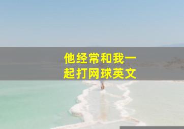 他经常和我一起打网球英文