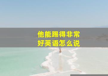 他能踢得非常好英语怎么说