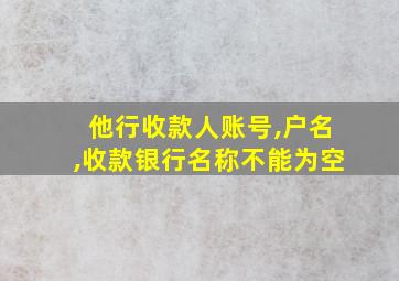 他行收款人账号,户名,收款银行名称不能为空