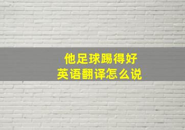 他足球踢得好英语翻译怎么说