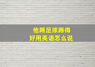 他踢足球踢得好用英语怎么说