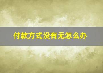 付款方式没有无怎么办