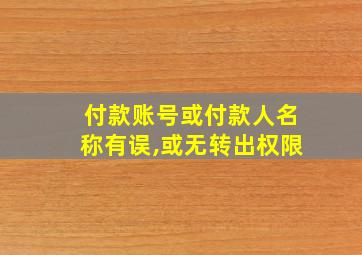 付款账号或付款人名称有误,或无转出权限