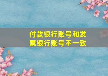 付款银行账号和发票银行账号不一致