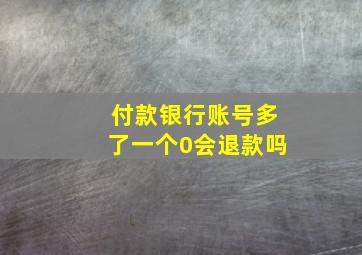 付款银行账号多了一个0会退款吗