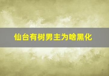 仙台有树男主为啥黑化