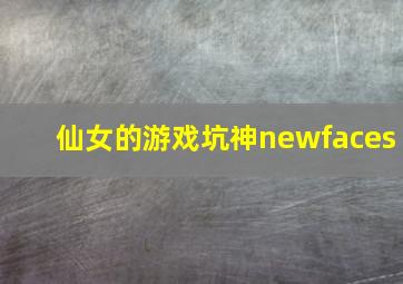 仙女的游戏坑神newfaces