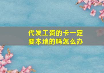 代发工资的卡一定要本地的吗怎么办