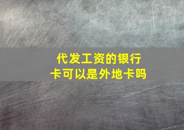 代发工资的银行卡可以是外地卡吗