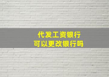 代发工资银行可以更改银行吗