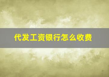 代发工资银行怎么收费