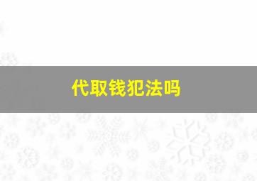 代取钱犯法吗