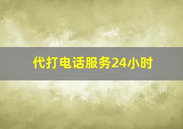 代打电话服务24小时