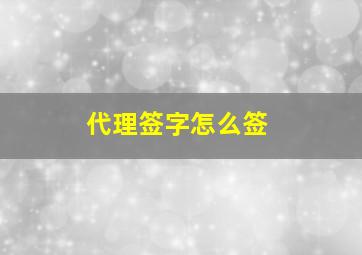 代理签字怎么签