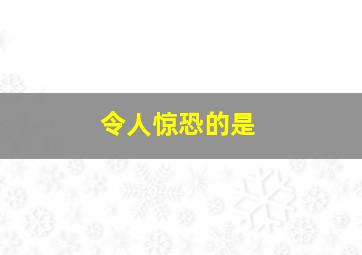 令人惊恐的是