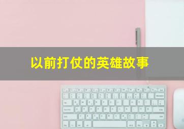 以前打仗的英雄故事