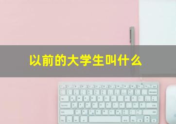 以前的大学生叫什么