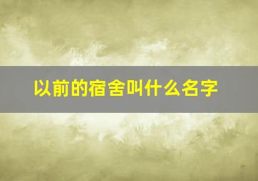 以前的宿舍叫什么名字