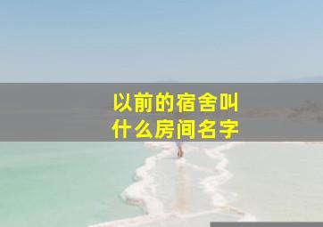 以前的宿舍叫什么房间名字