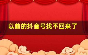 以前的抖音号找不回来了