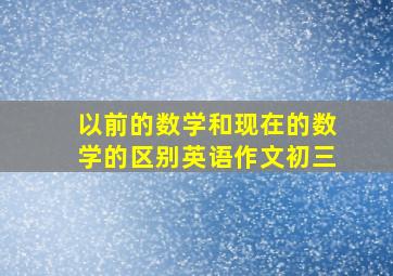 以前的数学和现在的数学的区别英语作文初三