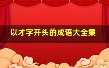 以才字开头的成语大全集