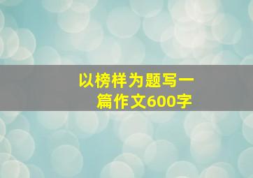 以榜样为题写一篇作文600字