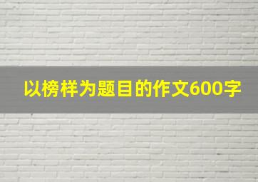 以榜样为题目的作文600字