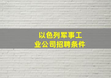 以色列军事工业公司招聘条件