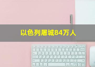 以色列屠城84万人