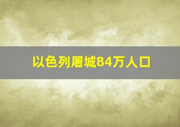 以色列屠城84万人口