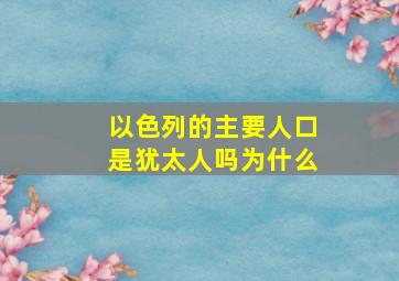 以色列的主要人口是犹太人吗为什么