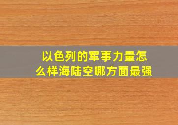 以色列的军事力量怎么样海陆空哪方面最强