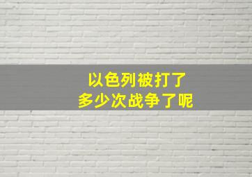 以色列被打了多少次战争了呢