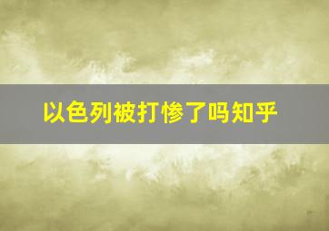 以色列被打惨了吗知乎