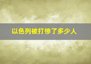 以色列被打惨了多少人