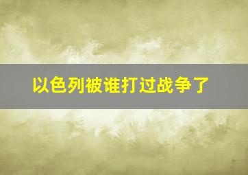 以色列被谁打过战争了