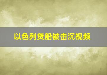 以色列货船被击沉视频