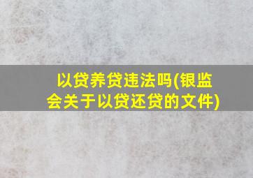 以贷养贷违法吗(银监会关于以贷还贷的文件)