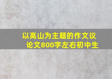 以高山为主题的作文议论文800字左右初中生